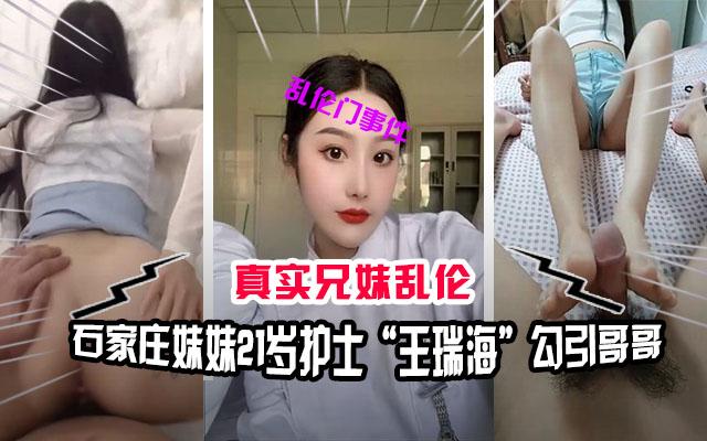 【兄妹乱伦】石家庄兄妹乱伦门事件，妹妹21岁护士“王瑞海”勾引哥哥
