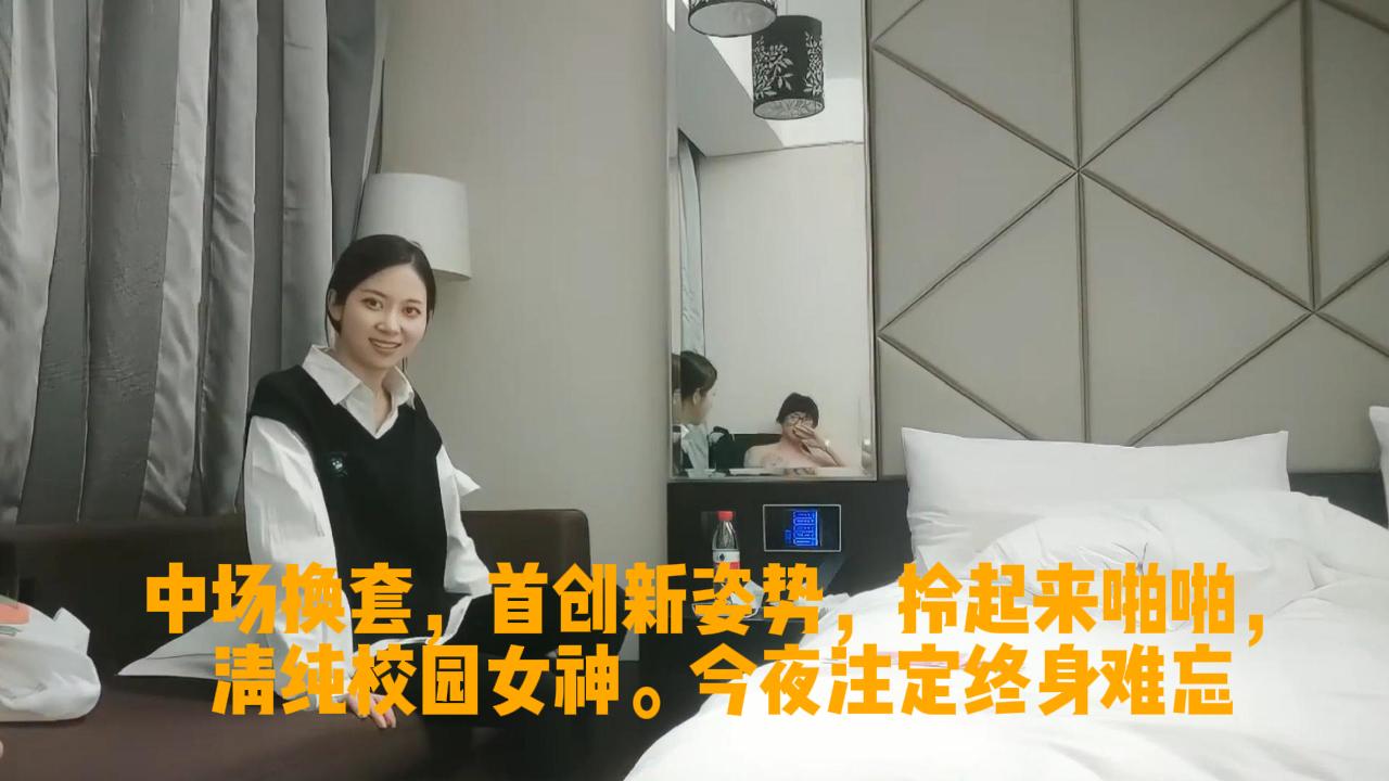 中场换套，首创新姿势，拎起来啪啪，清纯校园女神。今夜注定终身难忘