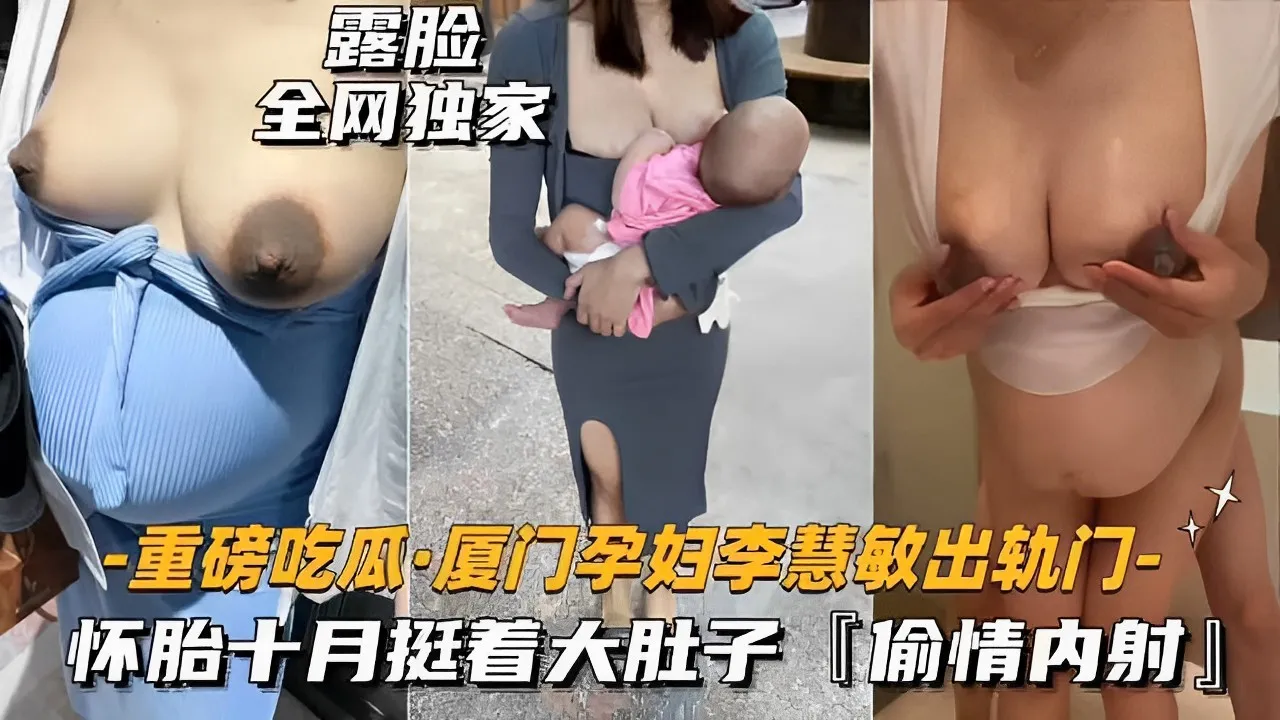 露脸全网独家_重磅吃瓜厦门孕妇李慧敏出轨门_怀胎十月挺着大肚子偷情内射_孕妇哺乳