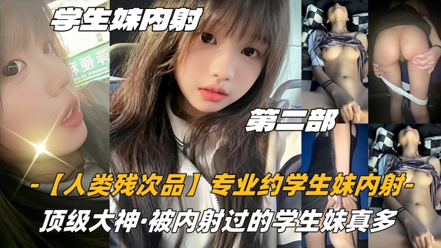 03高中生【人类残次品】专业约学生妹内射顶级大神被内射过的学生妹真多